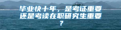 毕业快十年，是考证重要还是考读在职研究生重要？