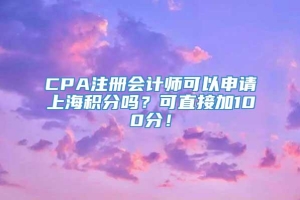 CPA注册会计师可以申请上海积分吗？可直接加100分！