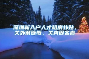 深圳新入户人才租房补贴，关外很慷慨，关内很吝啬