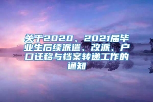 关于2020、2021届毕业生后续派遣、改派、户口迁移与档案转递工作的通知