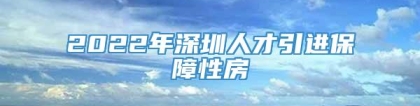 2022年深圳人才引进保障性房