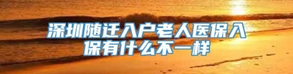 深圳随迁入户老人医保入保有什么不一样