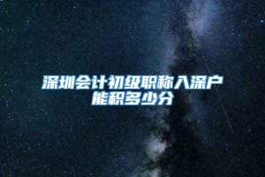 深圳会计初级职称入深户能积多少分