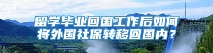 留学毕业回国工作后如何将外国社保转移回国内？