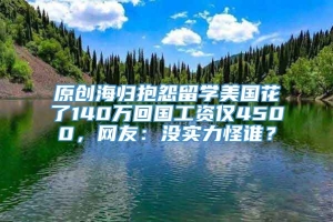 原创海归抱怨留学美国花了140万回国工资仅4500，网友：没实力怪谁？