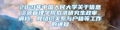 2021年中国人民大学关于信息资源管理学院拟录研究生政审、调档、党组织关系与户籍等工作的通知