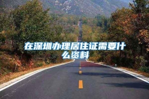 在深圳办理居住证需要什么资料