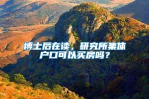 博士后在读，研究所集体户口可以买房吗？