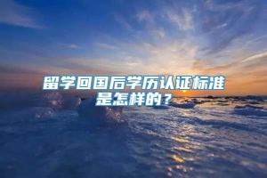 留学回国后学历认证标准是怎样的？