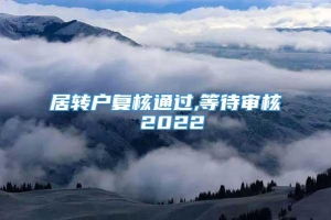 居转户复核通过,等待审核 2022