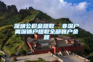 深圳公积金提取  非深户离深销户提取全部账户余额