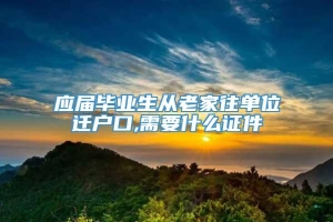 应届毕业生从老家往单位迁户口,需要什么证件