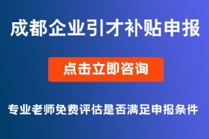 成都市2021年度企业引进培育急需紧缺专业技术人才奖励补贴申报条件要求