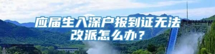 应届生入深户报到证无法改派怎么办？