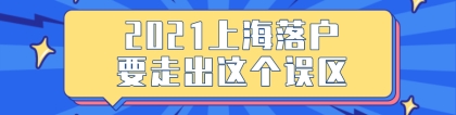 2021年上海落户细则,申请人要走出这个误区！