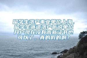 留学生落户事业单位上海，留学生派遣落户听说单位开户现在没有高新证书也可以了，真的假的啊？