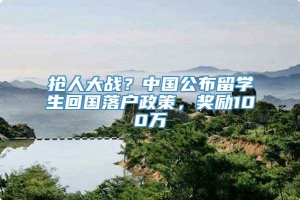 抢人大战？中国公布留学生回国落户政策，奖励100万