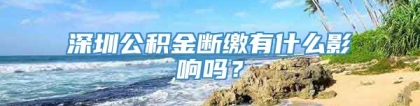 深圳公积金断缴有什么影响吗？