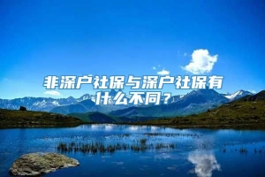 非深户社保与深户社保有什么不同？