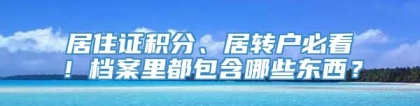 居住证积分、居转户必看！档案里都包含哪些东西？