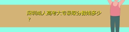 深圳成人高考大专录取分数线多少？