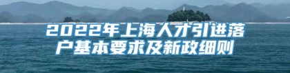 2022年上海人才引进落户基本要求及新政细则