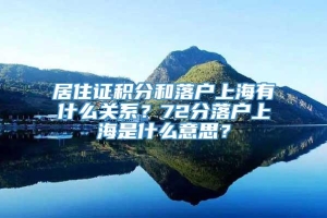 居住证积分和落户上海有什么关系？72分落户上海是什么意思？