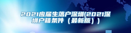 2021应届生落户深圳(2021深圳户籍条件（最新版）)