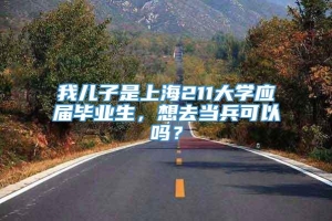 我儿子是上海211大学应届毕业生，想去当兵可以吗？