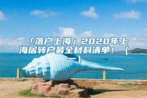 「落户上海」2020年上海居转户最全材料清单！（一）