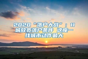 2020“落户大战”：11城放宽落户条件 这座一线城市动作最大