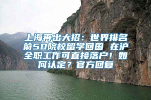 上海再出大招：世界排名前50院校留学回国 在沪全职工作可直接落户！如何认定？官方回复