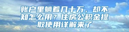 账户里躺着几十万，却不知怎么用？住房公积金提取使用详解来了