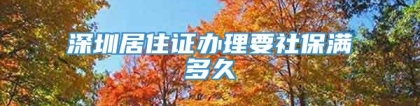 深圳居住证办理要社保满多久