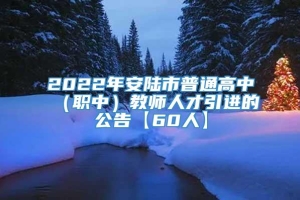 2022年安陆市普通高中（职中）教师人才引进的公告【60人】