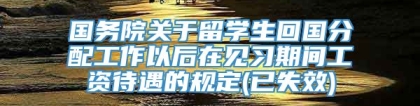 国务院关于留学生回国分配工作以后在见习期间工资待遇的规定(已失效)