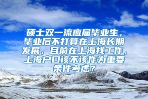 硕士双一流应届毕业生，毕业后不打算在上海长期发展，目前在上海找工作，上海户口该不该作为重要条件考虑？