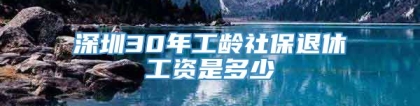 深圳30年工龄社保退休工资是多少