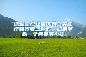 深圳深户社保可以只买医疗和养老二种吗，如果事以一个月要多少钱