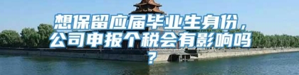 想保留应届毕业生身份，公司申报个税会有影响吗？