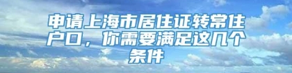 申请上海市居住证转常住户口，你需要满足这几个条件