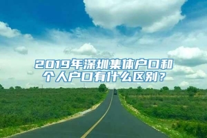 2019年深圳集体户口和个人户口有什么区别？