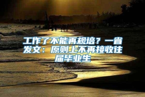 工作了不能再规培？一省发文：原则上不再接收往届毕业生