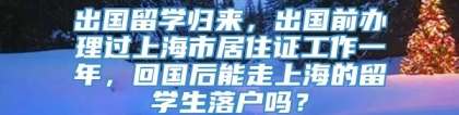 出国留学归来，出国前办理过上海市居住证工作一年，回国后能走上海的留学生落户吗？