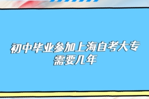 初中毕业参加上海自考大专需要几年？