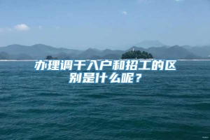 办理调干入户和招工的区别是什么呢？