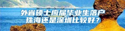 外省硕士应届毕业生落户珠海还是深圳比较好？