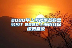 2020年上海社保基数是多少？2020上海市社保缴费基数