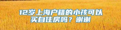 12岁上海户籍的小孩可以买自住房吗？谢谢