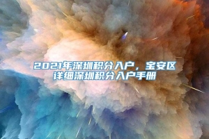 2021年深圳积分入户，宝安区详细深圳积分入户手册